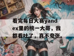 看完每日大赛yandex里的榜一大哥，我都看吐了，真不夸张。