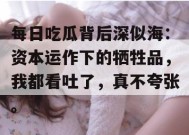 每日吃瓜背后深似海：资本运作下的牺牲品，我都看吐了，真不夸张。