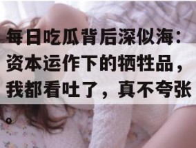 每日吃瓜背后深似海：资本运作下的牺牲品，我都看吐了，真不夸张。