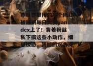 昨晚群里传的那个网红被挂到每日大赛yandex上了！背着粉丝私下搞这些小动作，细思极恐，背后的水太深。
