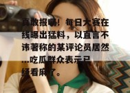 真敢报啊！每日大赛在线曝出猛料，以直言不讳著称的某评论员居然...吃瓜群众表示已经看麻了。