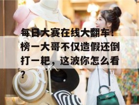 每日大赛在线大翻车！榜一大哥不仅造假还倒打一耙，这波你怎么看？
