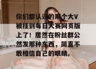 你们都认识的那个大V被挂到每日大赛网页版上了！居然在粉丝群公然发那种东西，简直不敢相信自己的眼睛。