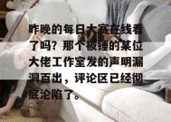 昨晚的每日大赛在线看了吗？那个被锤的某位大佬工作室发的声明漏洞百出，评论区已经彻底沦陷了。